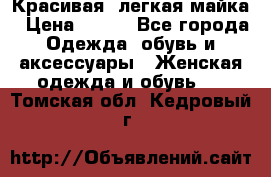 Красивая, легкая майка › Цена ­ 580 - Все города Одежда, обувь и аксессуары » Женская одежда и обувь   . Томская обл.,Кедровый г.